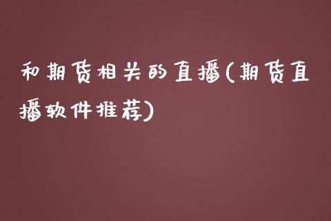 和期货相关的直播(期货直播软件推荐)_https://www.zcsm.com.cn_期货百科_第1张