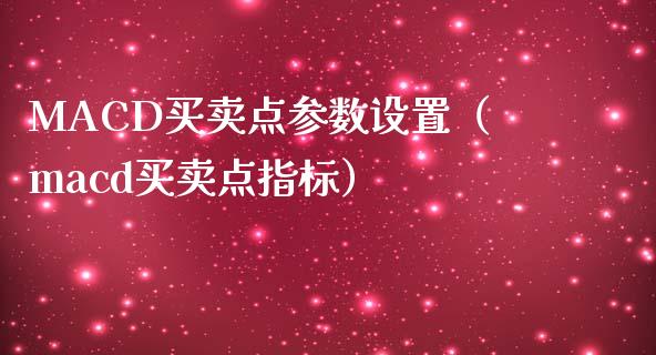 MACD买卖点参数设置（macd买卖点指标）_https://www.zcsm.com.cn_期货培训_第1张