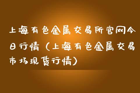 上海有色金属交易所官网今日行情（上海有色金属交易市场现货行情）_https://www.zcsm.com.cn_期货行情_第1张