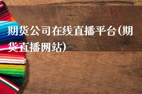 期货公司在线直播平台(期货直播网站)_https://www.zcsm.com.cn_原油期货_第1张