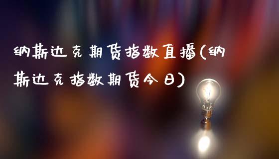纳斯达克期货指数直播(纳斯达克指数期货今日)_https://www.zcsm.com.cn_期货喊单_第1张