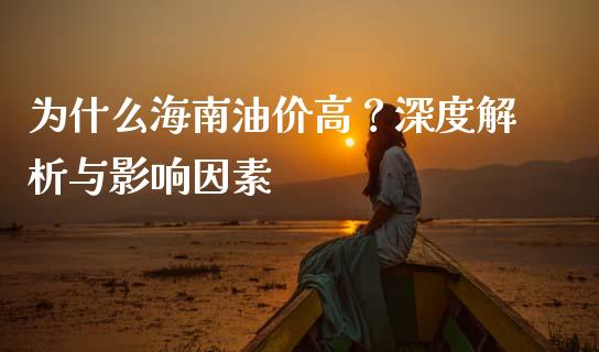 为什么海南油价高？深度解析与影响因素_https://www.zcsm.com.cn_期货行情_第1张