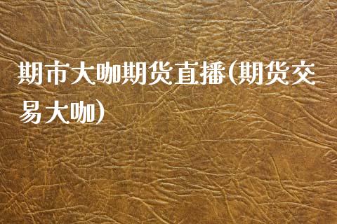 期市大咖期货直播(期货交易大咖)_https://www.zcsm.com.cn_期货培训_第1张