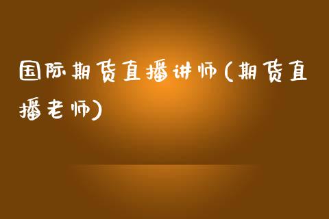 国际期货直播讲师(期货直播老师)_https://www.zcsm.com.cn_期货培训_第1张