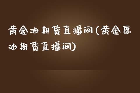 黄金油期货直播间(黄金原油期货直播间)_https://www.zcsm.com.cn_原油期货_第1张