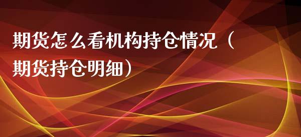 期货怎么看机构持仓情况（期货持仓明细）_https://www.zcsm.com.cn_期货交易_第1张