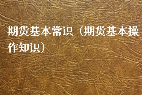 期货基本常识（期货基本操作知识）_https://www.zcsm.com.cn_期货行情_第1张