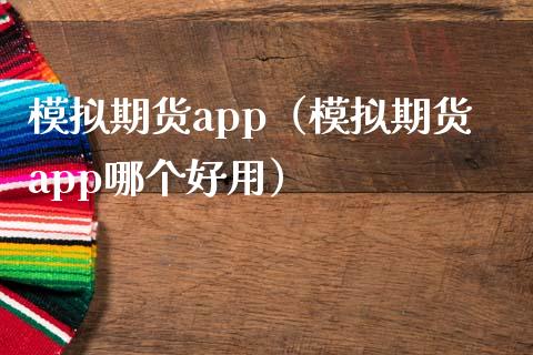模拟期货app（模拟期货app哪个好用）_https://www.zcsm.com.cn_期货交易_第1张