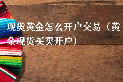 现货黄金怎么开户交易（黄金现货买卖开户）_https://www.zcsm.com.cn_期货交易_第1张