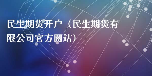 民生期货开户（民生期货有限公司官方网站）_https://www.zcsm.com.cn_期货培训_第1张