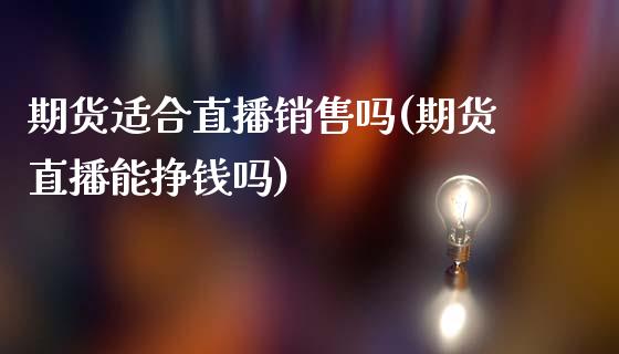 期货适合直播销售吗(期货直播能挣钱吗)_https://www.zcsm.com.cn_期货行情_第1张