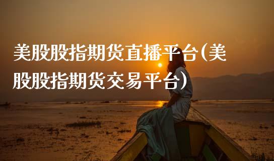 美股股指期货直播平台(美股股指期货交易平台)_https://www.zcsm.com.cn_期货行情_第1张