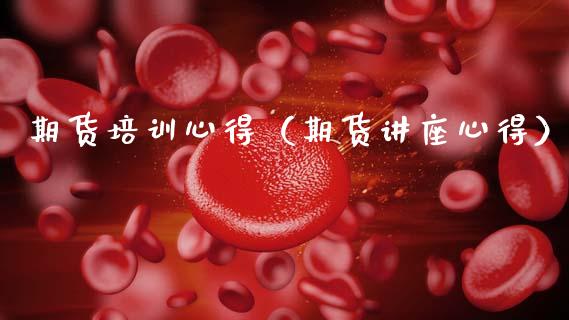 期货培训心得（期货讲座心得）_https://www.zcsm.com.cn_期货培训_第1张
