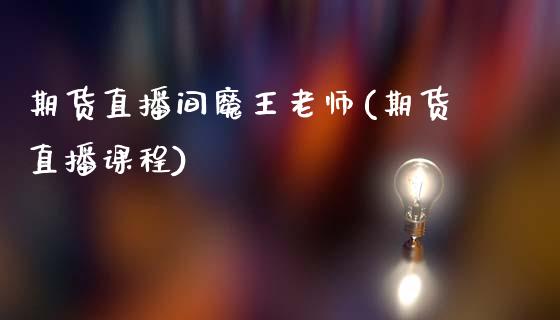 期货直播间魔王老师(期货直播课程)_https://www.zcsm.com.cn_期货培训_第1张