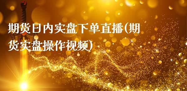 期货日内实盘下单直播(期货实盘操作视频)_https://www.zcsm.com.cn_期货行情_第1张