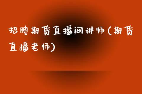 招聘期货直播间讲师(期货直播老师)_https://www.zcsm.com.cn_期货行情_第1张