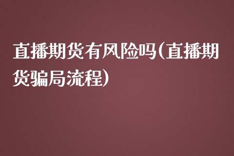 直播期货有风险吗(直播期货骗局流程)_https://www.zcsm.com.cn_期货百科_第1张