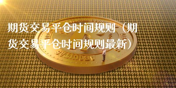 期货交易平仓时间规则(期货交易平仓时间规则最新)_期货培训_第1张_期货百科_期货喊单_期货行情_期货交易_原油期货_期货培训 期货交易平仓时间规则(期货交易平仓时间规则最新)_https://www.zcsm.com.cn_期货培训_第1张