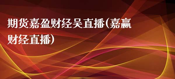期货嘉盈财经吴直播(嘉赢财经直播)_https://www.zcsm.com.cn_期货百科_第1张