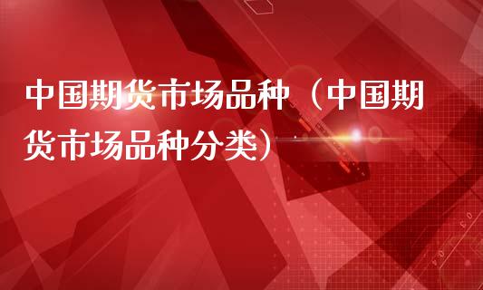 中国期货市场品种（中国期货市场品种分类）_https://www.zcsm.com.cn_期货喊单_第1张