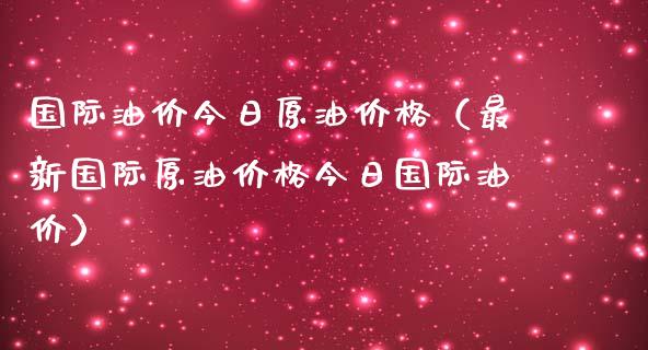 国际油价今日原油价格（最新国际原油价格今日国际油价）_https://www.zcsm.com.cn_期货培训_第1张