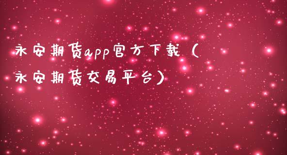 永安期货app官方下载（永安期货交易平台）_https://www.zcsm.com.cn_原油期货_第1张