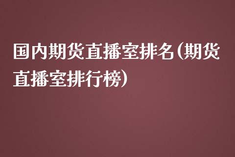 国内期货直播室排名(期货直播室排行榜)_https://www.zcsm.com.cn_期货喊单_第1张