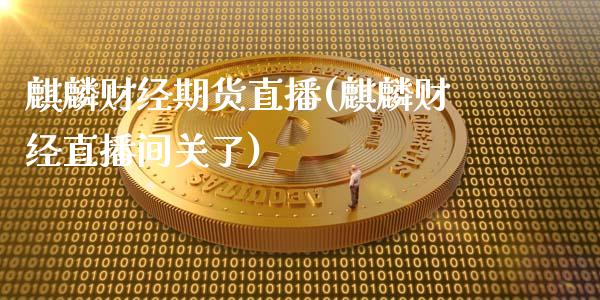 麒麟财经期货直播(麒麟财经直播间关了)_https://www.zcsm.com.cn_期货培训_第1张