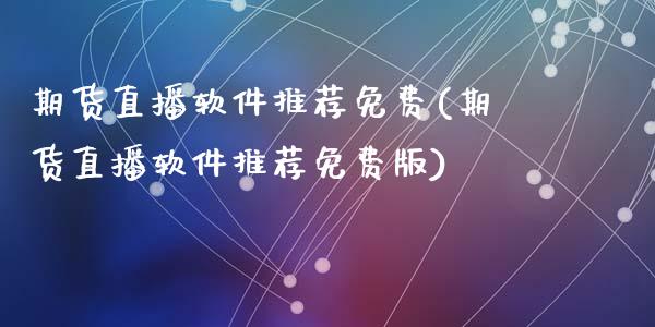 期货直播软件推荐免费(期货直播软件推荐免费版)_https://www.zcsm.com.cn_原油期货_第1张