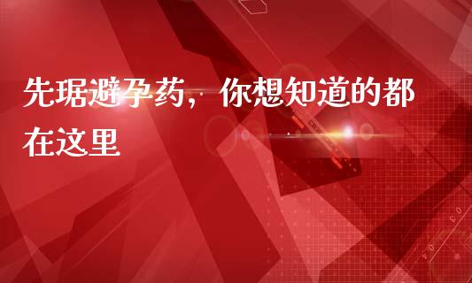 先琚避孕药，你想知道的都在这里_https://www.zcsm.com.cn_期货喊单_第1张