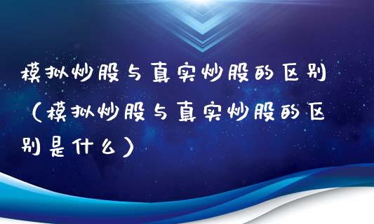 模拟炒股与真实炒股的区别（模拟炒股与真实炒股的区别是什么）_https://www.zcsm.com.cn_期货交易_第1张