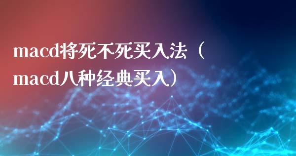 macd将死不死买入法（macd八种经典买入）_https://www.zcsm.com.cn_期货培训_第1张
