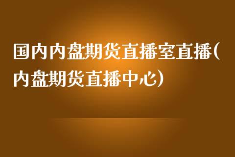 国内内盘期货直播室直播(内盘期货直播中心)_https://www.zcsm.com.cn_期货喊单_第1张