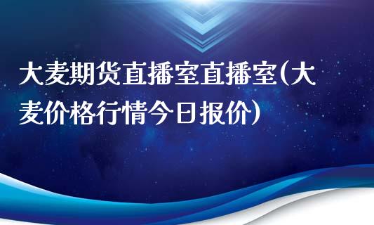 大麦期货直播室直播室(大麦价格行情今日报价)_https://www.zcsm.com.cn_期货喊单_第1张
