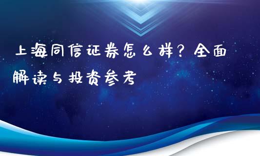 上海同信证券怎么样？全面解读与投资参考_https://www.zcsm.com.cn_期货行情_第1张