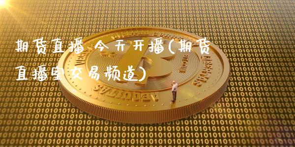 期货直播 今天开播(期货直播室交易频道)_https://www.zcsm.com.cn_期货行情_第1张