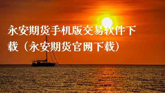 永安期货手机版交易软件下载（永安期货官网下载）_https://www.zcsm.com.cn_原油期货_第1张