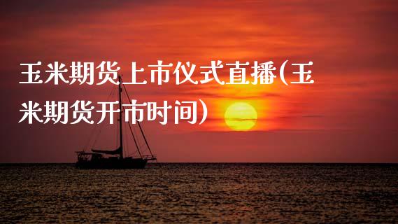 玉米期货上市仪式直播(玉米期货开市时间)_https://www.zcsm.com.cn_原油期货_第1张
