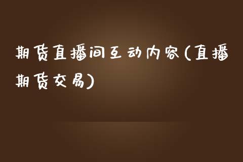 期货直播间互动内容(直播期货交易)_https://www.zcsm.com.cn_期货培训_第1张