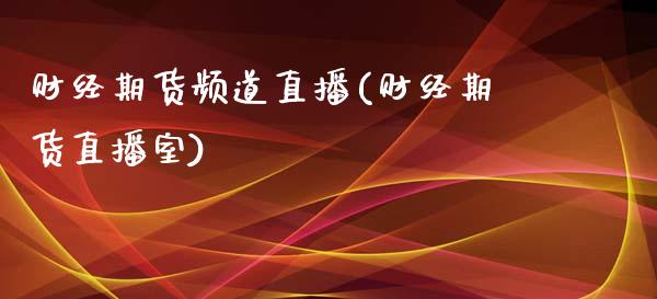 财经期货频道直播(财经期货直播室)_https://www.zcsm.com.cn_原油期货_第1张