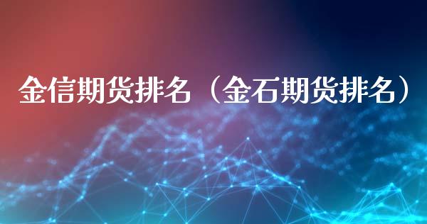 金信期货排名（金石期货排名）_https://www.zcsm.com.cn_期货行情_第1张