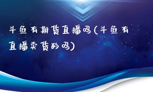斗鱼有期货直播吗(斗鱼有直播卖货的吗)_https://www.zcsm.com.cn_原油期货_第1张