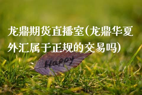 龙鼎期货直播室(龙鼎华夏外汇属于正规的交易吗)_https://www.zcsm.com.cn_期货培训_第1张