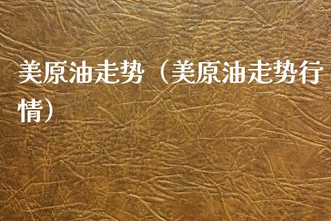 美原油走势（美原油走势行情）_https://www.zcsm.com.cn_原油期货_第1张
