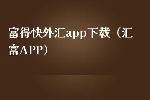 富得快外汇app下载（汇富APP）_https://www.zcsm.com.cn_原油期货_第1张