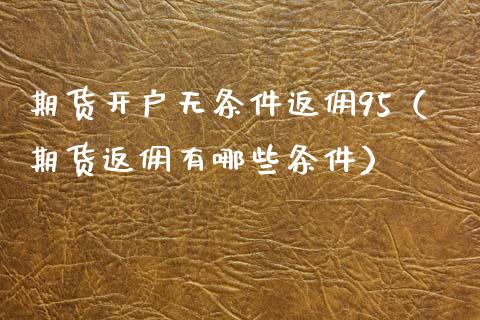 期货开户无条件返佣95（期货返佣有哪些条件）_https://www.zcsm.com.cn_期货培训_第1张