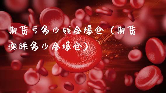 期货亏多少钱会爆仓（期货涨跌多少会爆仓）_https://www.zcsm.com.cn_期货行情_第1张