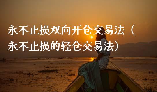 永不止损双向开仓交易法（永不止损的轻仓交易法）_https://www.zcsm.com.cn_期货交易_第1张