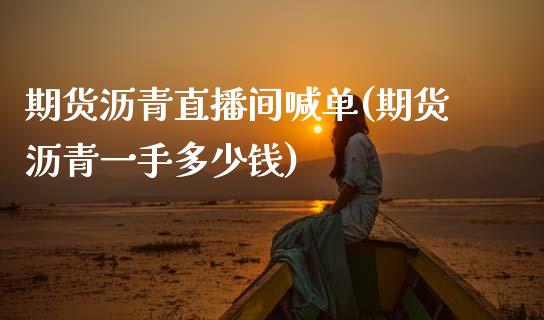 期货沥青直播间喊单(期货沥青一手多少钱)_https://www.zcsm.com.cn_期货行情_第1张