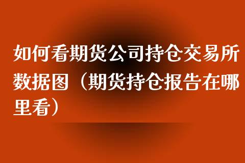 如何看期货公司持仓交易所数据图（期货持仓报告在哪里看）_https://www.zcsm.com.cn_期货交易_第1张